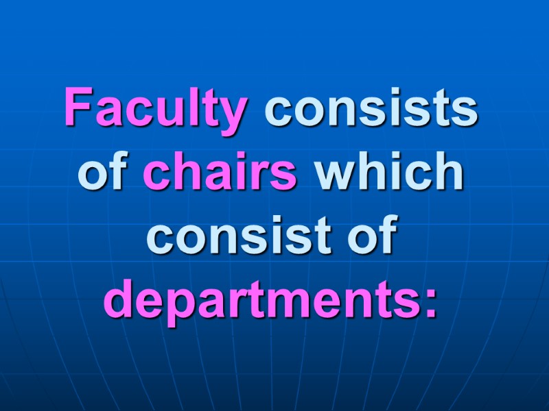 Faculty consists of chairs which consist of departments: